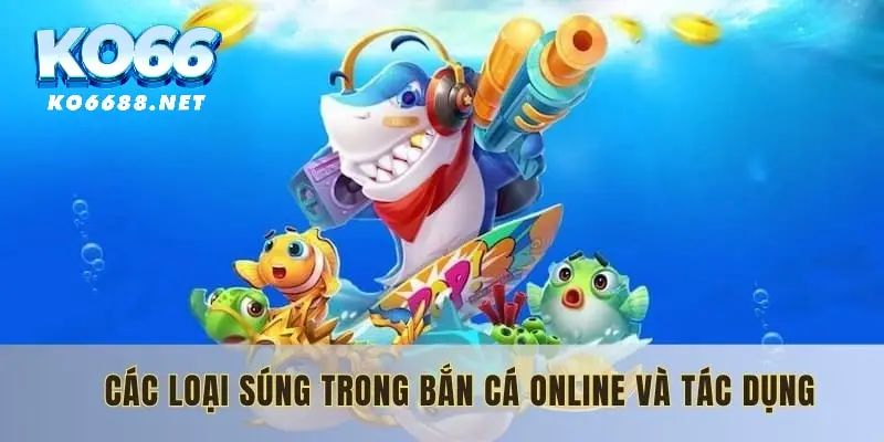 Các loại súng trong bắn cá online và tác dụng