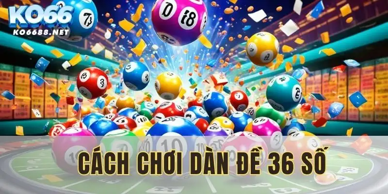 Cách chơi dàn đề 36 số mới nhất 2025