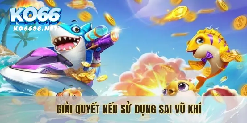 Giải quyết nếu sử dụng sai vũ khí