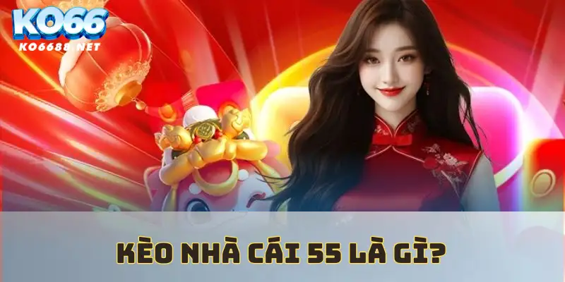 Khái niệm kèo nhà cái 55 là gì?