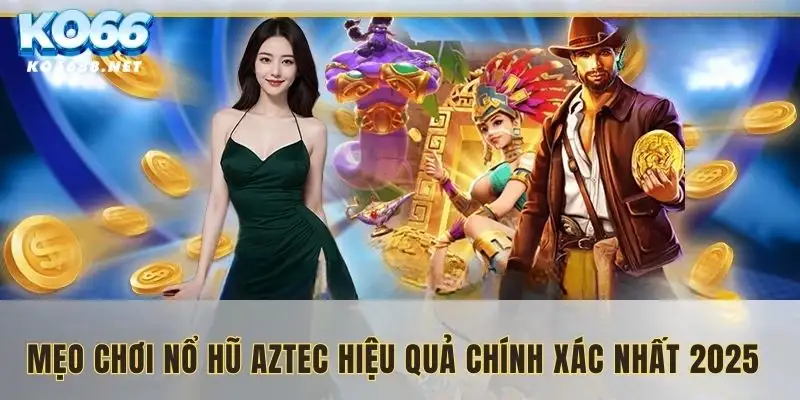 Mẹo chơi nổ hũ Aztec mới nhất 2025